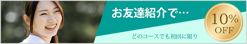 お友達紹介で10%OFF どのコースでも初回に限り